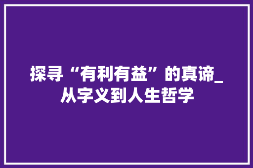 探寻“有利有益”的真谛_从字义到人生哲学 范文资源