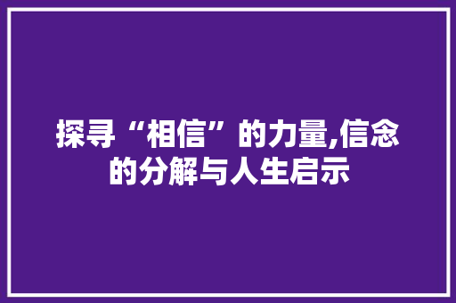 探寻“相信”的力量,信念的分解与人生启示 范文宝典