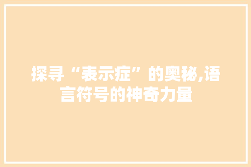 探寻“表示症”的奥秘,语言符号的神奇力量 合同协议