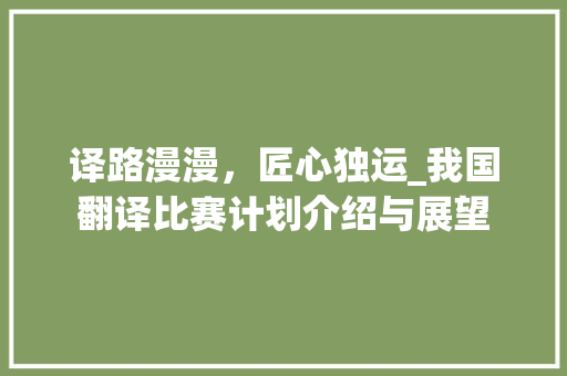 译路漫漫，匠心独运_我国翻译比赛计划介绍与展望