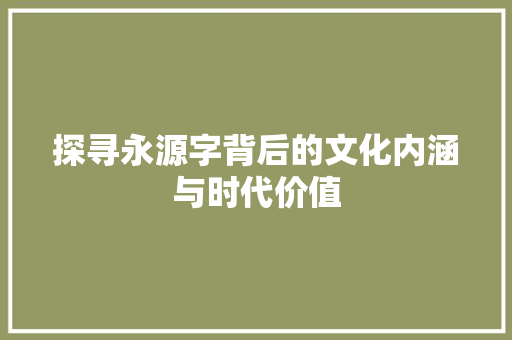 探寻永源字背后的文化内涵与时代价值 范文参考