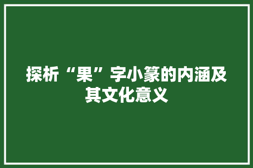 探析“果”字小篆的内涵及其文化意义 范文参考