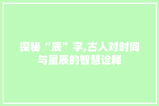 探秘“辰”字,古人对时间与星辰的智慧诠释