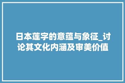日本莲字的意蕴与象征_讨论其文化内涵及审美价值