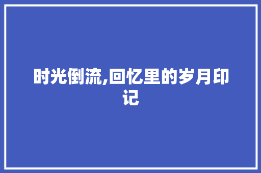 时光倒流,回忆里的岁月印记
