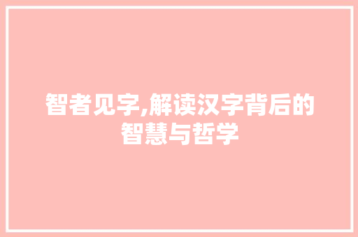智者见字,解读汉字背后的智慧与哲学 合同协议