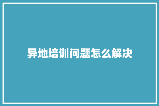 异地培训问题怎么解决