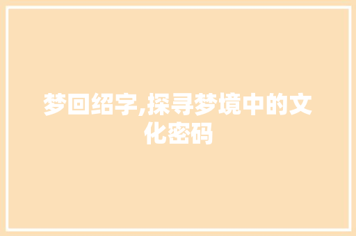 梦回绍字,探寻梦境中的文化密码