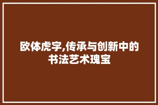 欧体虎字,传承与创新中的书法艺术瑰宝 优秀范文