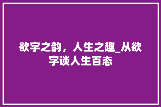 欲字之韵，人生之趣_从欲字谈人生百态 范文宝典