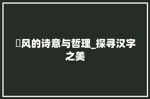沄风的诗意与哲理_探寻汉字之美