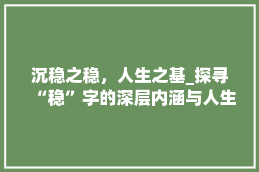 沉稳之稳，人生之基_探寻“稳”字的深层内涵与人生价值