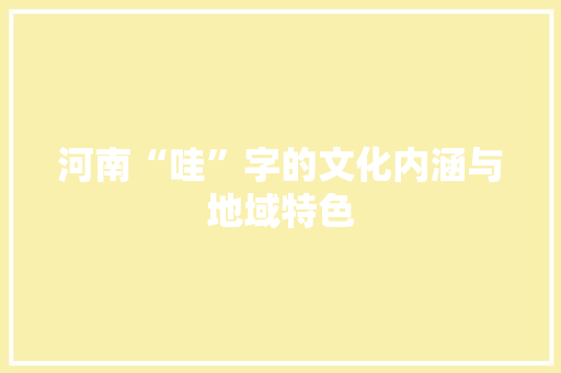河南“哇”字的文化内涵与地域特色 商业计划书范文