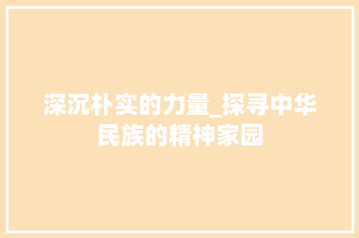 深沉朴实的力量_探寻中华民族的精神家园 优秀范文