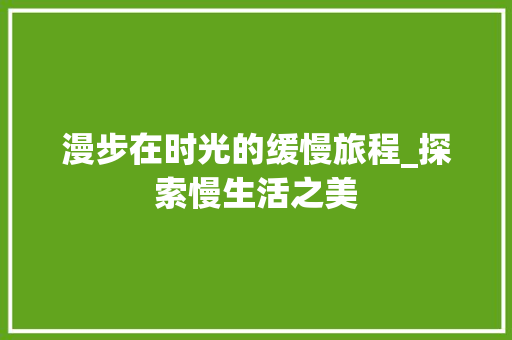 漫步在时光的缓慢旅程_探索慢生活之美