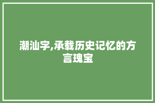 潮汕字,承载历史记忆的方言瑰宝