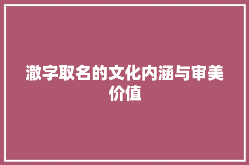 澈字取名的文化内涵与审美价值 职场应用