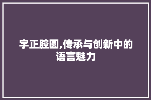 字正腔圆,传承与创新中的语言魅力