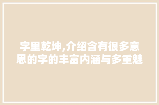 字里乾坤,介绍含有很多意思的字的丰富内涵与多重魅力