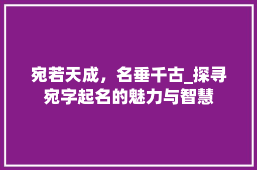 宛若天成，名垂千古_探寻宛字起名的魅力与智慧 范文参考