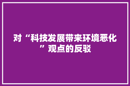 对“科技发展带来环境恶化”观点的反驳