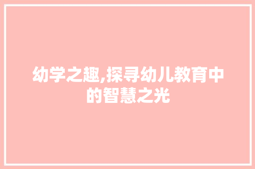 幼学之趣,探寻幼儿教育中的智慧之光 范文参考