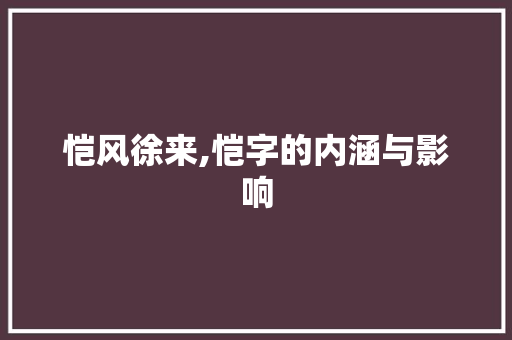 恺风徐来,恺字的内涵与影响 职场应用