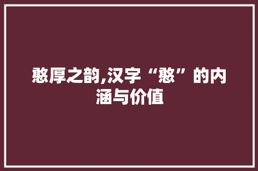 憨厚之韵,汉字“憨”的内涵与价值