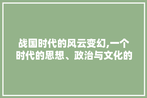 战国时代的风云变幻,一个时代的思想、政治与文化的碰撞