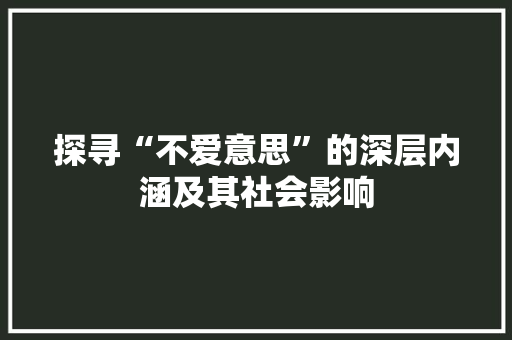 探寻“不爱意思”的深层内涵及其社会影响 范文之家