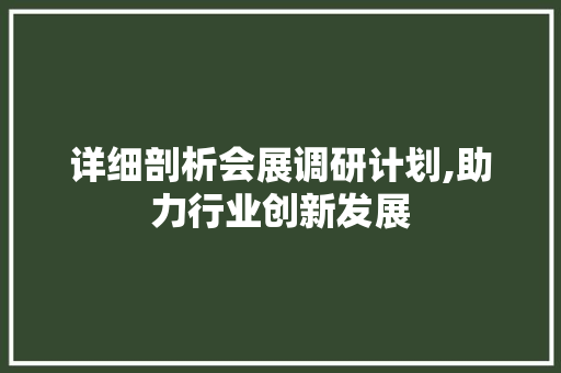 详细剖析会展调研计划,助力行业创新发展