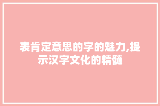 表肯定意思的字的魅力,提示汉字文化的精髓
