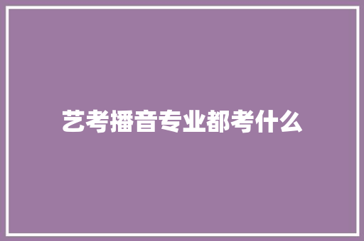 艺考播音专业都考什么
