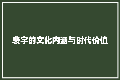 裴字的文化内涵与时代价值