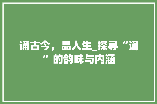 诵古今，品人生_探寻“诵”的韵味与内涵