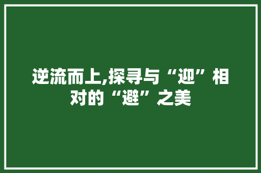 逆流而上,探寻与“迎”相对的“避”之美 范文资源
