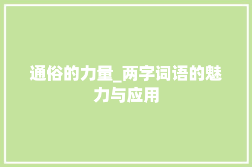 通俗的力量_两字词语的魅力与应用 范文精选网