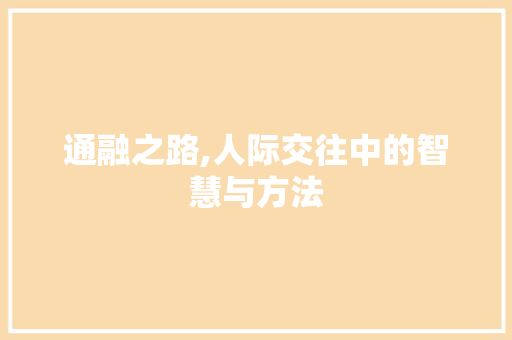 通融之路,人际交往中的智慧与方法