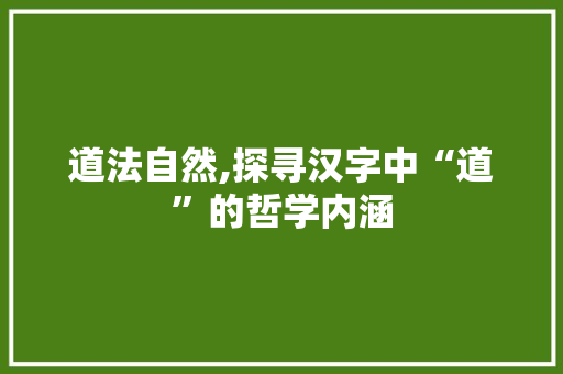 道法自然,探寻汉字中“道”的哲学内涵