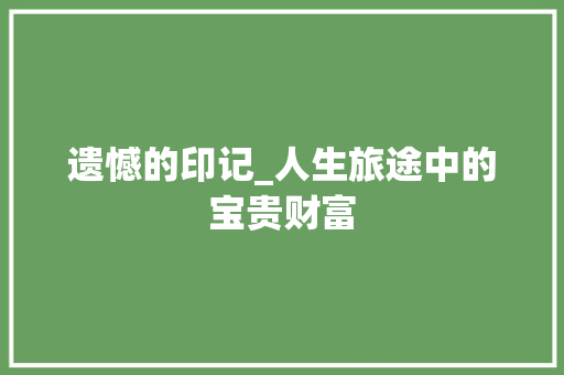 遗憾的印记_人生旅途中的宝贵财富