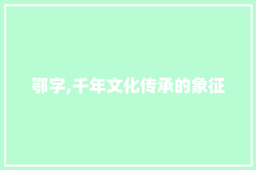 鄂字,千年文化传承的象征