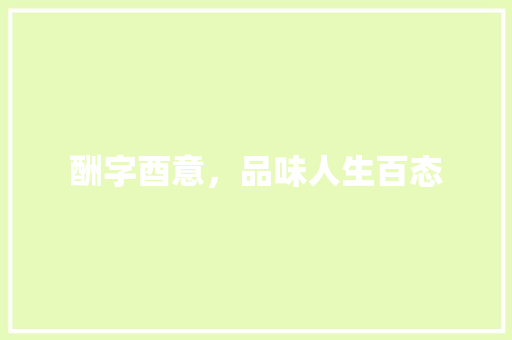 酬字酉意，品味人生百态