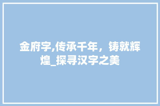 金府字,传承千年，铸就辉煌_探寻汉字之美