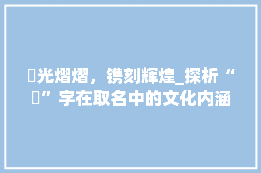 铚光熠熠，镌刻辉煌_探析“铚”字在取名中的文化内涵与时代意义