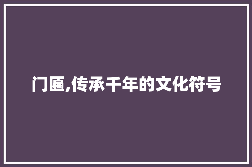 门匾,传承千年的文化符号 范文精选网