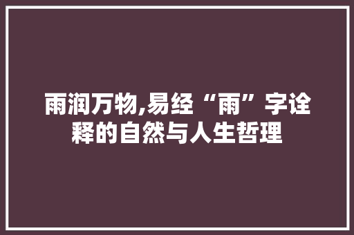 雨润万物,易经“雨”字诠释的自然与人生哲理