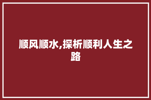 顺风顺水,探析顺利人生之路