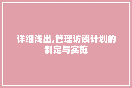 详细浅出,管理访谈计划的制定与实施