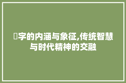 馜字的内涵与象征,传统智慧与时代精神的交融 合同协议