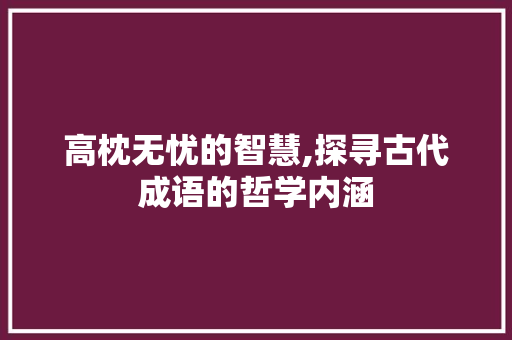 高枕无忧的智慧,探寻古代成语的哲学内涵 范文资源